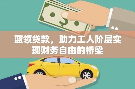 中卫蓝领贷款，助力工人阶层实现财务自由的桥梁