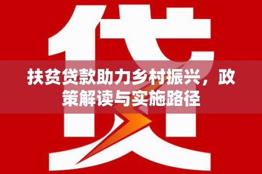 中卫扶贫贷款助力乡村振兴，政策解读与实施路径