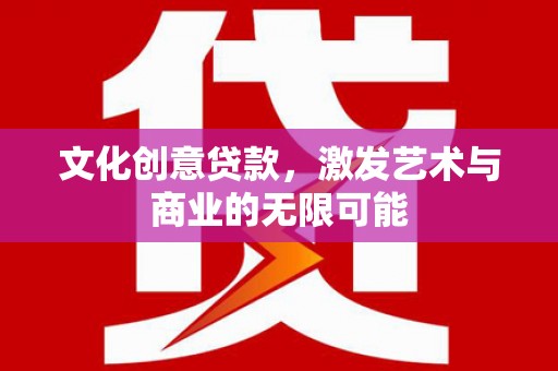 中卫文化创意贷款，激发艺术与商业的无限可能