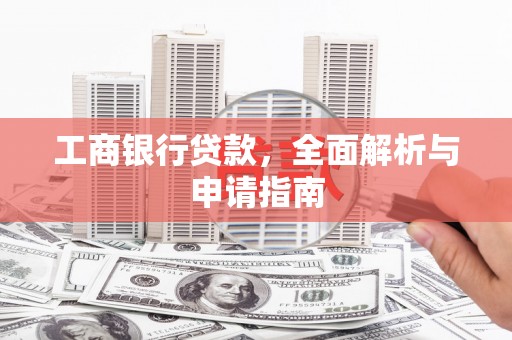 中卫工商银行贷款，全面解析与申请指南