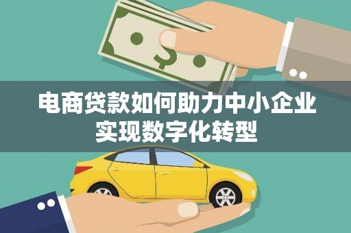 中卫电商贷款如何助力中小企业实现数字化转型