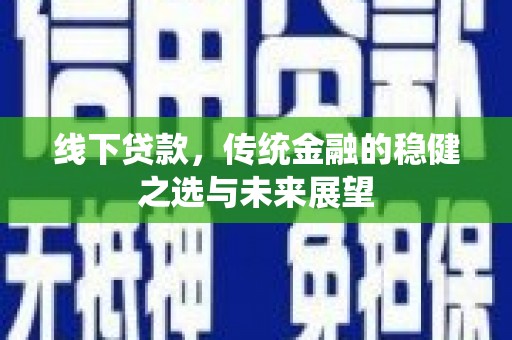 中卫线下贷款，传统金融的稳健之选与未来展望