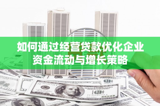 中卫如何通过经营贷款优化企业资金流动与增长策略
