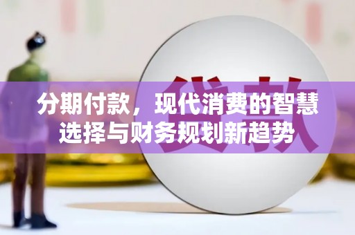 中卫分期付款，现代消费的智慧选择与财务规划新趋势