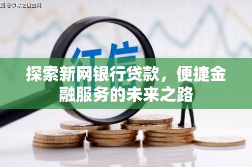 中卫探索新网银行贷款，便捷金融服务的未来之路