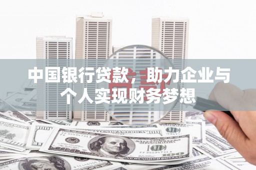 中卫中国银行贷款，助力企业与个人实现财务梦想