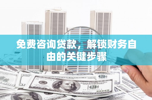 中卫免费咨询贷款，解锁财务自由的关键步骤