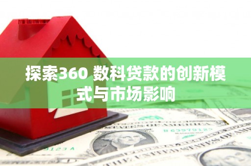 中卫探索360 数科贷款的创新模式与市场影响