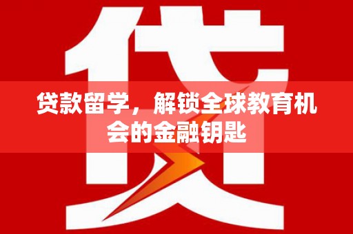 中卫贷款留学，解锁全球教育机会的金融钥匙
