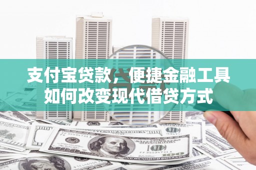 中卫支付宝贷款，便捷金融工具如何改变现代借贷方式