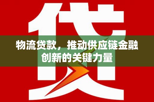 中卫物流贷款，推动供应链金融创新的关键力量