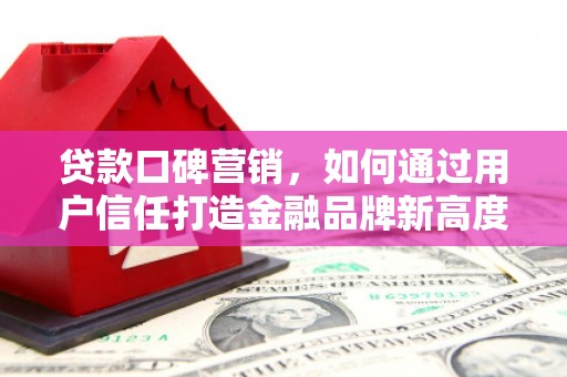 中卫贷款口碑营销，如何通过用户信任打造金融品牌新高度