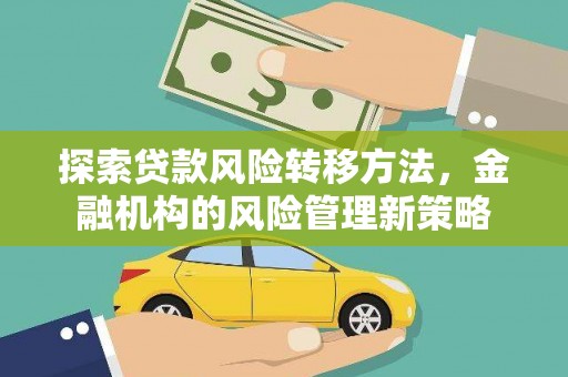 中卫探索贷款风险转移方法，金融机构的风险管理新策略