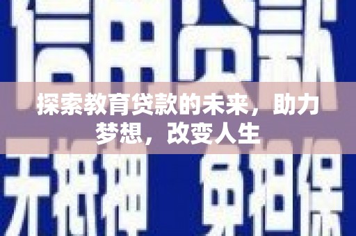 中卫探索教育贷款的未来，助力梦想，改变人生