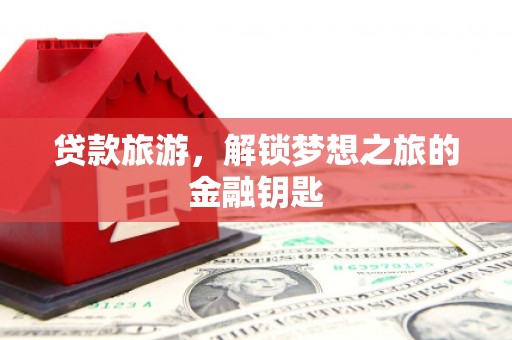 中卫贷款旅游，解锁梦想之旅的金融钥匙