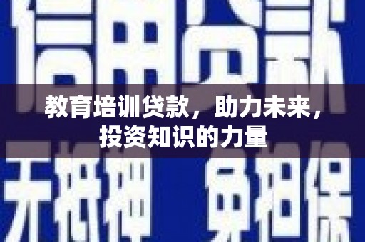 中卫教育培训贷款，助力未来，投资知识的力量