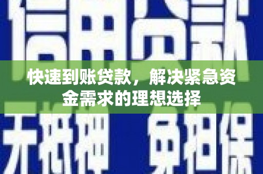 中卫快速到账贷款，解决紧急资金需求的理想选择