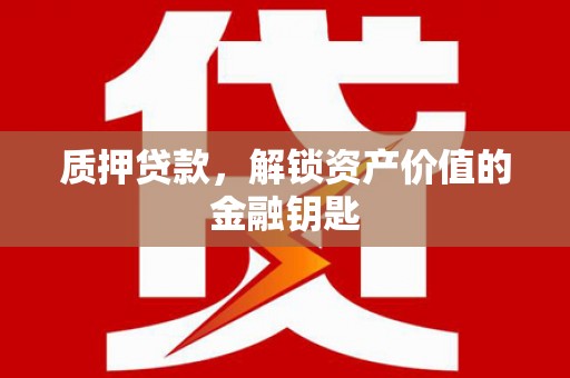 中卫质押贷款，解锁资产价值的金融钥匙