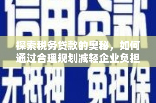 中卫探索税务贷款的奥秘，如何通过合理规划减轻企业负担