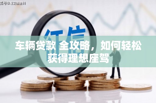 中卫车辆贷款 全攻略，如何轻松获得理想座驾