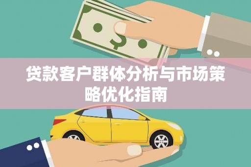 中卫贷款客户群体分析与市场策略优化指南