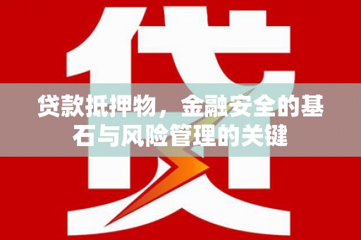 中卫贷款抵押物，金融安全的基石与风险管理的关键