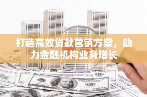 中卫打造高效贷款营销方案，助力金融机构业务增长