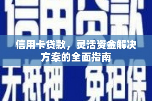 中卫信用卡贷款，灵活资金解决方案的全面指南