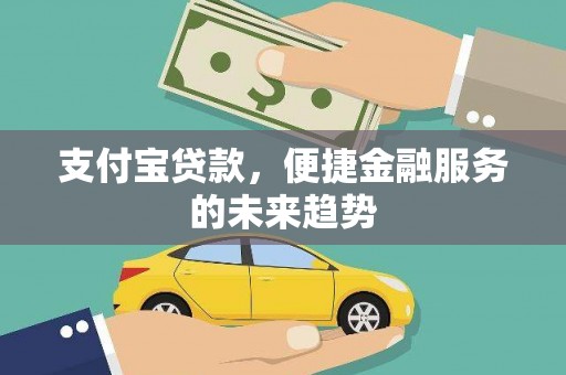 中卫支付宝贷款，便捷金融服务的未来趋势