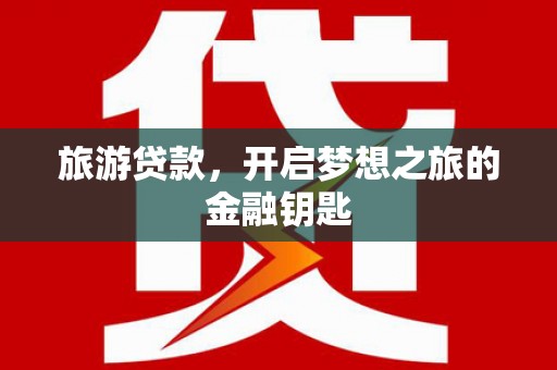 中卫旅游贷款，开启梦想之旅的金融钥匙