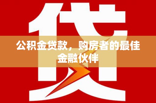 中卫公积金贷款，购房者的最佳金融伙伴