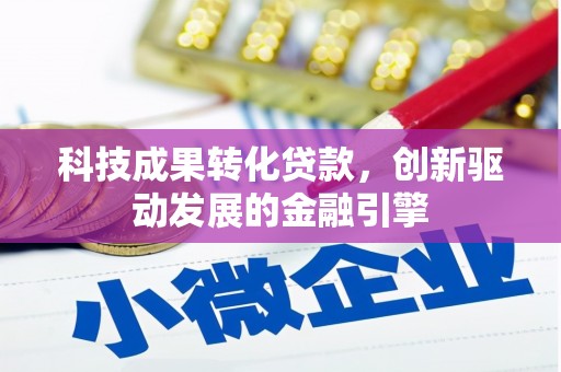 中卫科技成果转化贷款，创新驱动发展的金融引擎