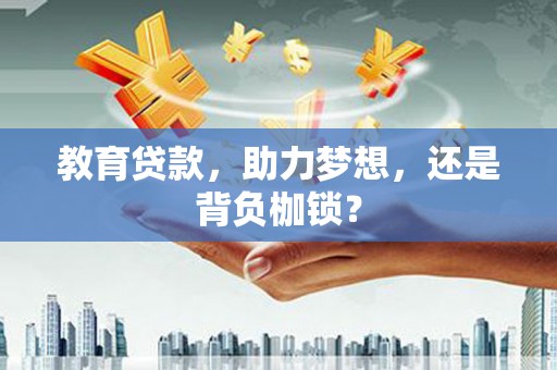 中卫教育贷款，助力梦想，还是背负枷锁？