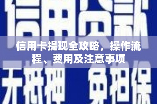 中卫信用卡提现全攻略，操作流程、费用及注意事项
