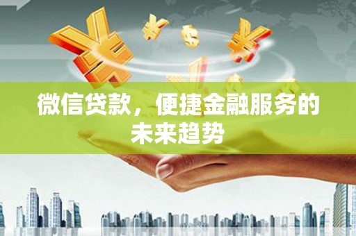 中卫微信贷款，便捷金融服务的未来趋势