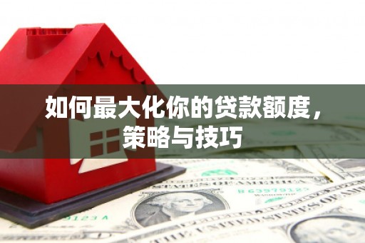 中卫如何最大化你的贷款额度，策略与技巧