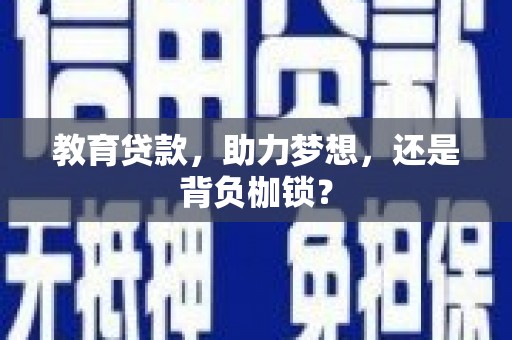 中卫教育贷款，助力梦想，还是背负枷锁？