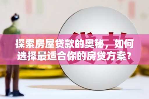 中卫探索房屋贷款的奥秘，如何选择最适合你的房贷方案？