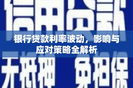 中卫银行贷款利率波动，影响与应对策略全解析