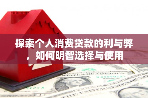 中卫探索个人消费贷款的利与弊，如何明智选择与使用