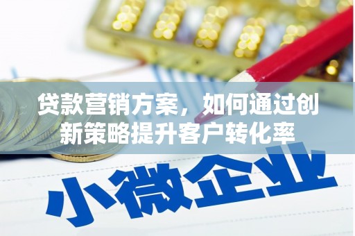 中卫贷款营销方案，如何通过创新策略提升客户转化率