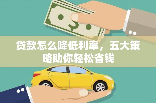 中卫贷款怎么降低利率，五大策略助你轻松省钱