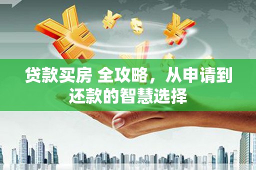中卫贷款买房 全攻略，从申请到还款的智慧选择