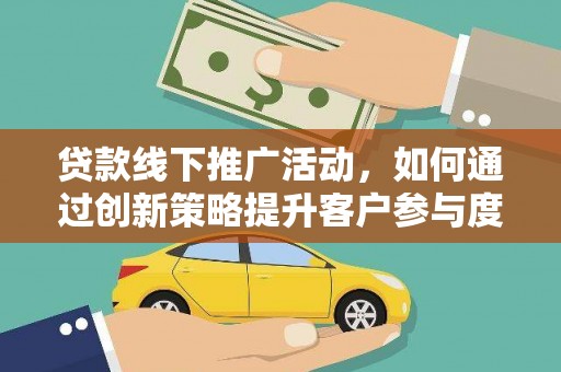 中卫贷款线下推广活动，如何通过创新策略提升客户参与度