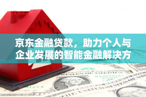 中卫京东金融贷款，助力个人与企业发展的智能金融解决方案