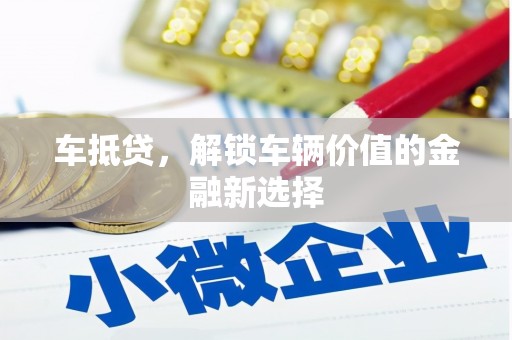 中卫车抵贷，解锁车辆价值的金融新选择