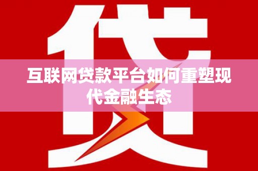 中卫互联网贷款平台如何重塑现代金融生态