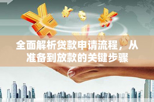 中卫全面解析贷款申请流程，从准备到放款的关键步骤