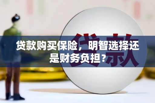中卫贷款购买保险，明智选择还是财务负担？