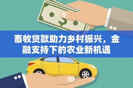 中卫畜牧贷款助力乡村振兴，金融支持下的农业新机遇